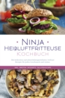 Ninja Heiluftfritteuse Kochbuch: Die leckersten und abwechslungsreichsten Airfryer Rezepte fur jeden Geschmack und Anlass  - inkl. Broten, Desserts, Salaten & Dips - eBook
