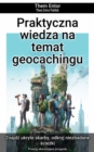 Praktyczna wiedza na temat geocachingu : Przezyj ekscytujace przygody - eBook