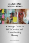 Launching  Innovations : A Strategic Guide to MVP Creation and  Crowdfunding Mastery - eBook