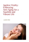 Ageless Vitality: Embracing Anti-Aging for a Youthful and Vibrant Life - eBook