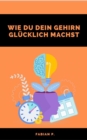 Wie du dein Gehirn glucklich machst : Hohere neurologische Homoostase - eBook