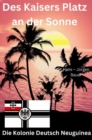 Des Kaisers Platz an der Sonne: die Kolonie Deutsch Neuguinea - eBook