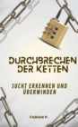 Durchbrechen der Ketten : Sucht erkennen und uberwinden - eBook