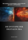 Die Dystopie der  digitalen Ara : Wie moderne Technologien unsere Zukunft  gestalten und bedrohen - eBook