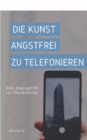 Die Kunst angstfrei zu Telefonieren : Vom Angstgefuhl zur Souveranitat - eBook