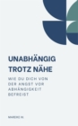 Unabhangigkeit trotz Nahe : Wie du dich von der Angst vor Abhangigkeit befreist - eBook