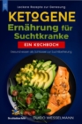 Ketogene Ernahrung fur Suchtkranke - Leckere Rezepte zur Genesung : Gesund essen als Schlussel zur Suchtbefreiung - Ein Kochbuch - eBook