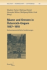Raume und Grenzen in Osterreich-Ungarn 1867 - 1918 : Kulturwissenschaftliche Annaherungen - eBook