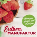 Erdbeer-Manufaktur : Pflanzen, pflegen und verputzen - eBook