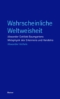 Wahrscheinliche Weltweisheit : Alexander Gottlieb Baumgartens Metaphysik des Erkennens und Handelns - eBook