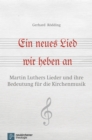 Ein neues Lied wir heben an : Martin Luthers Lieder und ihre Bedeutung fur die Kirchenmusik - eBook