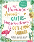 Das Flamingo-Ananas-Kaktus-Wassermelonen-Gute-Laune-Fanbuch : Backen, Basteln, Beauty - eBook