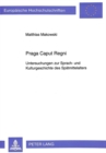 Praga Caput Regni : Untersuchungen zur Sprach- und Kulturgeschichte des Spaetmittelalters - Book