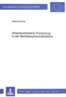 Arbeitsorientierte Forschung in der Betriebswirtschaftslehre : Eine kritische Analyse methodologischer Grundlagen der neueren Betriebswirtschaftslehre mit einem heuristischen Bezugsrahmen fuer ein arb - Book