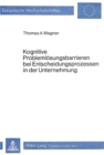 Kognitive Problemloesungsbarrieren bei Entscheidungsprozessen in der Unternehmung : Eine Analyse der kognitiv bedingten Schwachstellen des individuellen Entscheidungsverhaltens anhand des Kaufentschei - Book