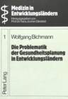 Die Problematik der Gesundheitsplanung in Entwicklungslaendern : Ein Beitrag zur Geschichte, der Situation und den Perspektiven der Planung des nationalen Gesundheitswesens in den «Least Developed Cou - Book