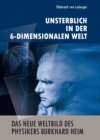 Das neue Weltbild des Physikers Burkhard Heim : Unsterblich in der 6-Dimensionalen Welt - eBook