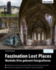 Faszination Lost Places : Morbide Orte gekonnt fotografieren (Urbex Fotografie) - eBook