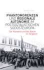 Phantomgrenzen und regionale Autonomie im postsozialistischen Sudosteuropa : Die Vojvodina und das Banat im Vergleich - eBook