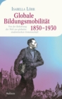 Globale Bildungsmobilitat 1850-1930 : Von der Bekehrung der Welt zur globalen studentischen Gemeinschaft - eBook