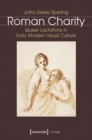 Roman Charity : Queer Lactations in Early Modern Visual Culture - Book