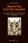 Beyond the Civil War Hospital : The Rhetoric of Healing and Democratization in Northern Reconstruction Writing, 1861-1882 - Book