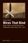 Wires That Bind - Nation, Region, and Technology in the Southwestern United States, 1854-1920 - Book
