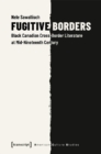 Fugitive Borders – Black Canadian Cross–Border Literature at Mid–Nineteenth Century - Book