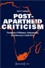 Post–Apartheid Criticism – Perceptions of Whiteness, Homosexuality, and Democracy in South Africa - Book