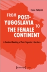 From Post–Yugoslavia to Female Continent – Feminist Reading of Post–Yugoslav Literature - Book