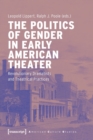 The Politics of Gender in Early American Theater – Revolutionary Dramatists and Theatrical Practices - Book