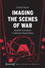 Imaging the Scenes of War : Aesthetic Crossovers in American Visual Culture - Book