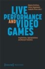 Live Performance and Video Games : Inspirations, Appropriations and Mutual Transfers - Book