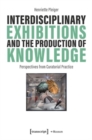 Interdisciplinary Exhibitions and the Production of Knowledge : Perspectives from Curatorial Practice - Book