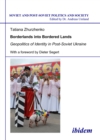 Borderlands into Bordered Lands : Geopolitics of Identity in Post-Soviet Ukraine - eBook