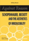 Against Reason : Schopenhauer, Beckett and the Aesthetics of Irreducibility - eBook