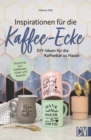 Inspirationen fur die Kaffee-Ecke : DIY-Ideen fur die Kaffeebar zu Hause. Upcycling von Kaffeesatz, Filtertuten und Kapseln - eBook