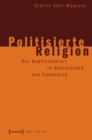 Politisierte Religion : Der Kopftuchstreit in Deutschland und Frankreich - eBook