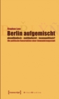 Berlin aufgemischt: abendlandisch, multikulturell, kosmopolitisch? : Die politische Konstruktion einer Einwanderungsstadt - eBook
