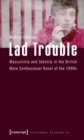 Lad Trouble : Masculinity and Identity in the British Male Confessional Novel of the 1990s - eBook