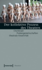Der kollektive Prozess des Theaters : Chorkorper - Probengemeinschaften - theatrale Kreativitat - eBook