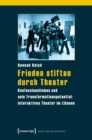 Frieden stiften durch Theater : Konfessionalismus und sein Transformationspotential: interaktives Theater im Libanon - eBook