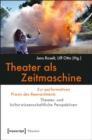 Theater als Zeitmaschine : Zur performativen Praxis des Reenactments. Theater- und kulturwissenschaftliche Perspektiven - eBook