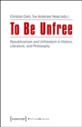 To Be Unfree : Republicanism and Unfreedom in History, Literature, and Philosophy - eBook