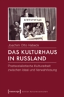 Das Kulturhaus in Russland : Postsozialistische Kulturarbeit zwischen Ideal und Verwahrlosung - eBook