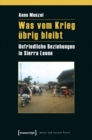 Was vom Krieg ubrig bleibt : Unfriedliche Beziehungen in Sierra Leone - eBook