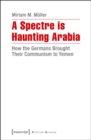 A Spectre is Haunting Arabia : How the Germans Brought Their Communism to Yemen - eBook