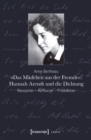»Das Madchen aus der Fremde«: Hannah Arendt und die Dichtung : Rezeption - Reflexion - Produktion - eBook