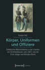 Korper, Uniformen und Offiziere : Soldatische Mannlichkeiten in der Literatur von Grimmelshausen und J.M.R. Lenz bis Ernst Junger und Hermann Broch - eBook