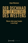 Der Dschihad und der Nihilismus des Westens : Warum ziehen junge Europaer in den Krieg? - eBook
